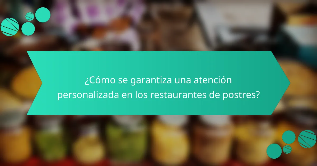 ¿Cómo se garantiza una atención personalizada en los restaurantes de postres?