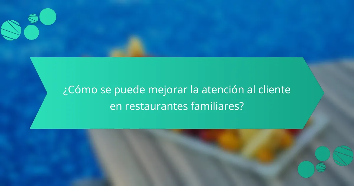 ¿Cómo se puede mejorar la atención al cliente en restaurantes familiares?