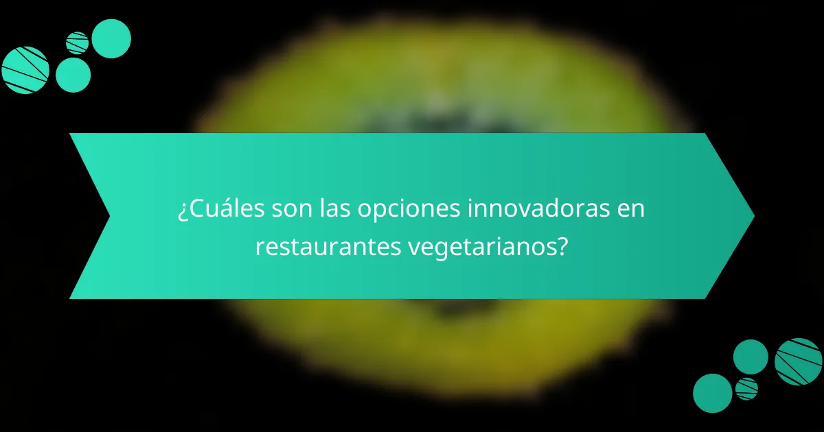 ¿Cuáles son las opciones innovadoras en restaurantes vegetarianos?