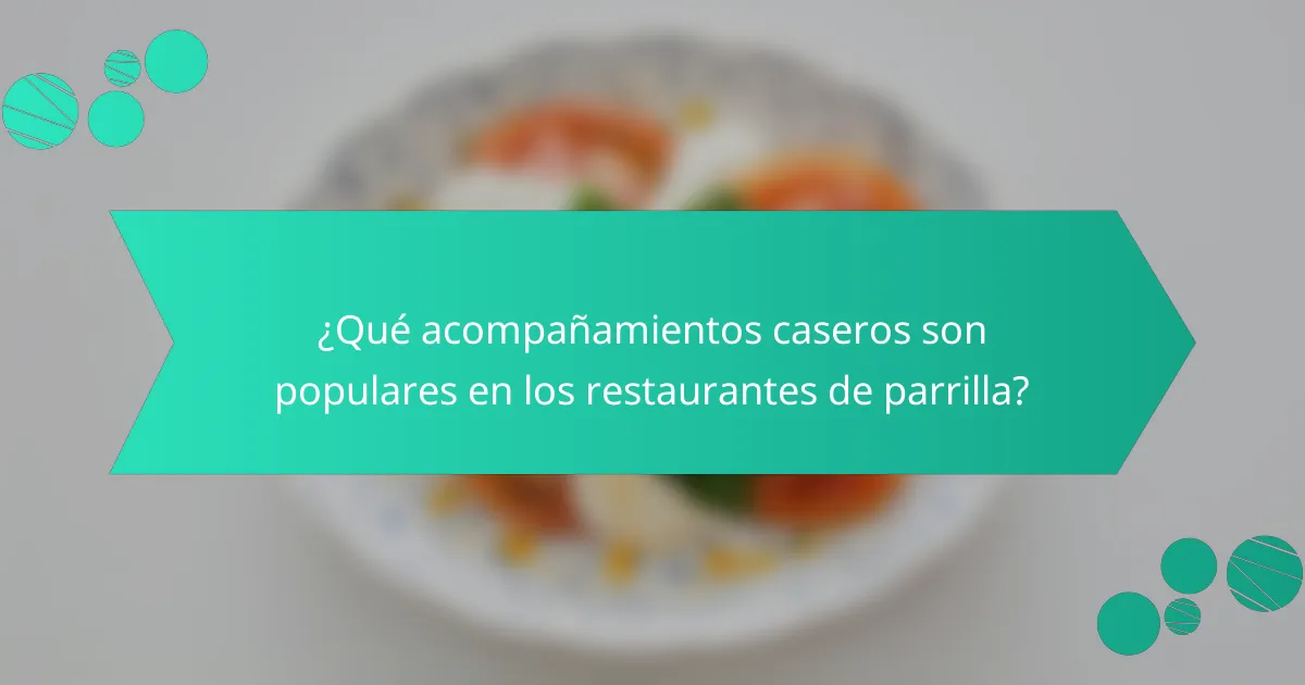 ¿Qué acompañamientos caseros son populares en los restaurantes de parrilla?