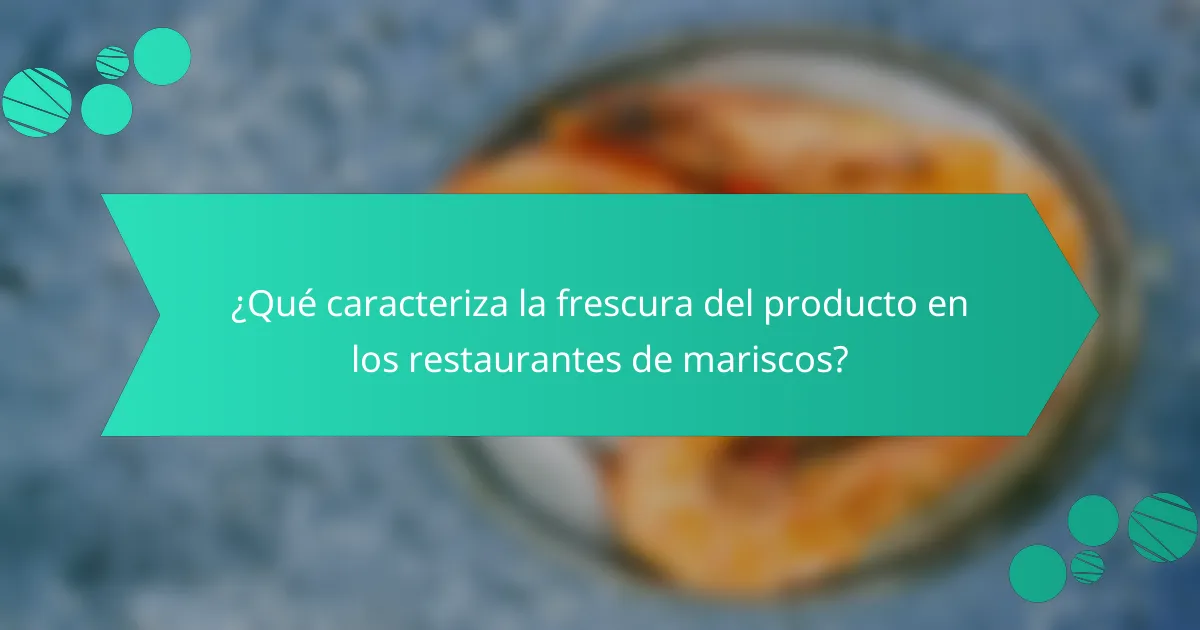 ¿Qué caracteriza la frescura del producto en los restaurantes de mariscos?