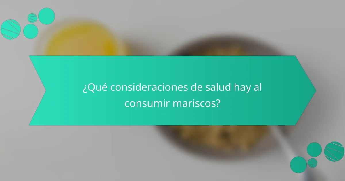 ¿Qué consideraciones de salud hay al consumir mariscos?