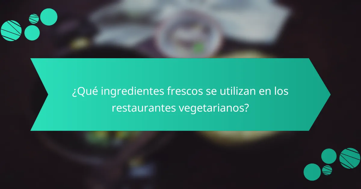 ¿Qué ingredientes frescos se utilizan en los restaurantes vegetarianos?
