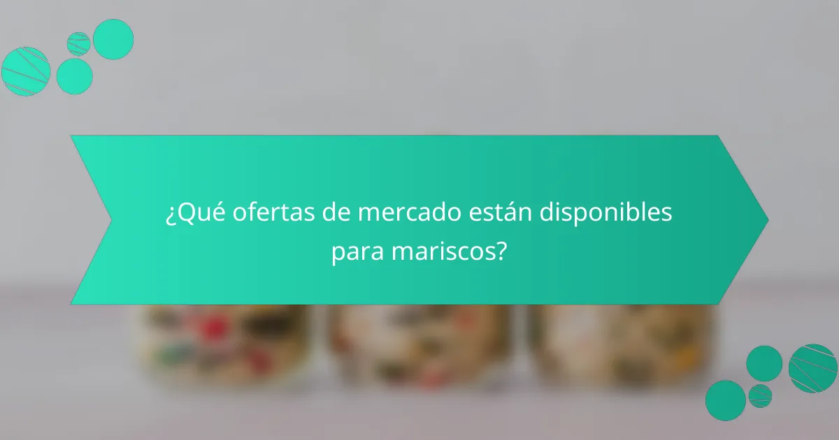 ¿Qué ofertas de mercado están disponibles para mariscos?